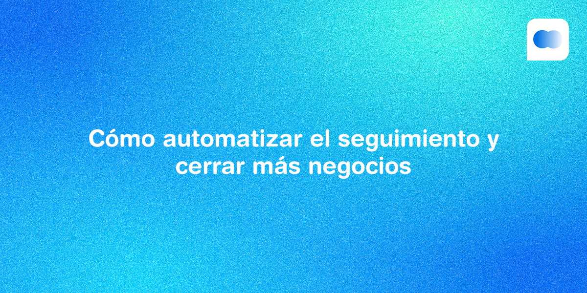 IA y ventas: cómo automatizar el seguimiento y cerrar más negocios