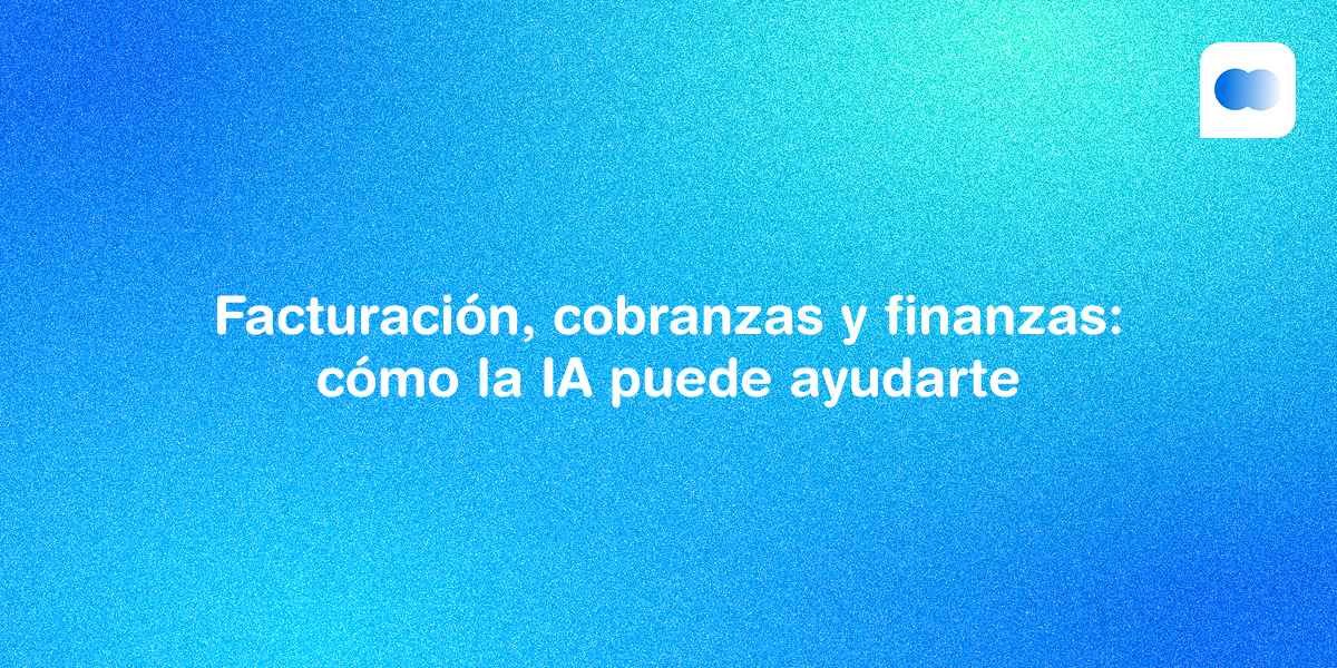 Facturación, cobranzas y finanzas: cómo la IA puede ayudarte