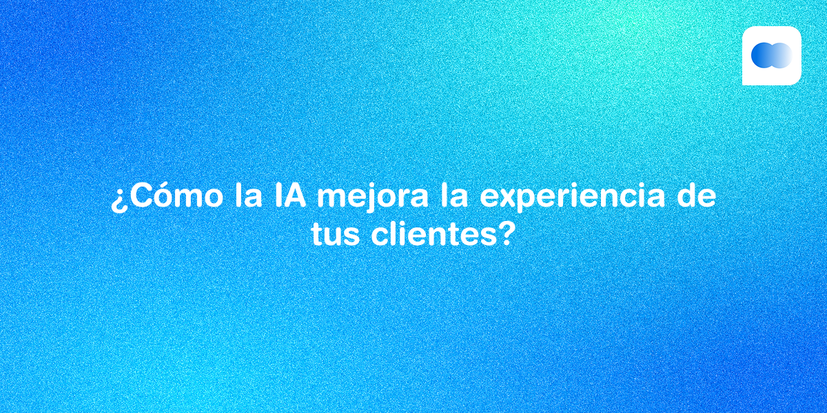 Atención al cliente inteligente: ¿cómo la IA mejora la experiencia de tus clientes?
