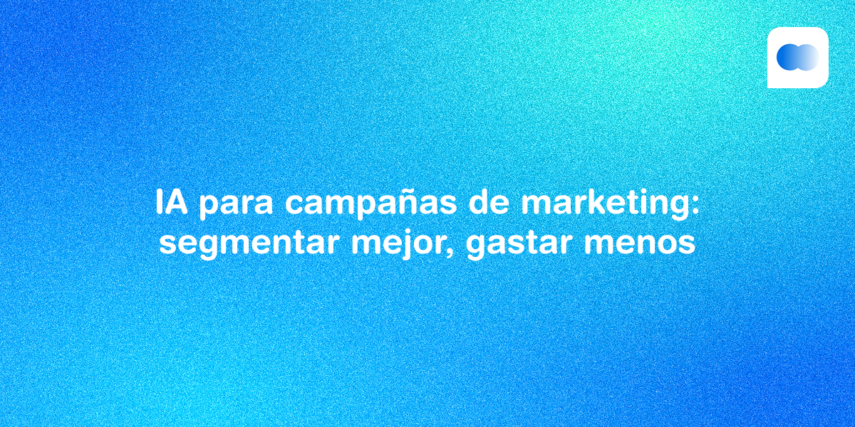 IA para campañas de marketing: segmentar mejor, gastar menos