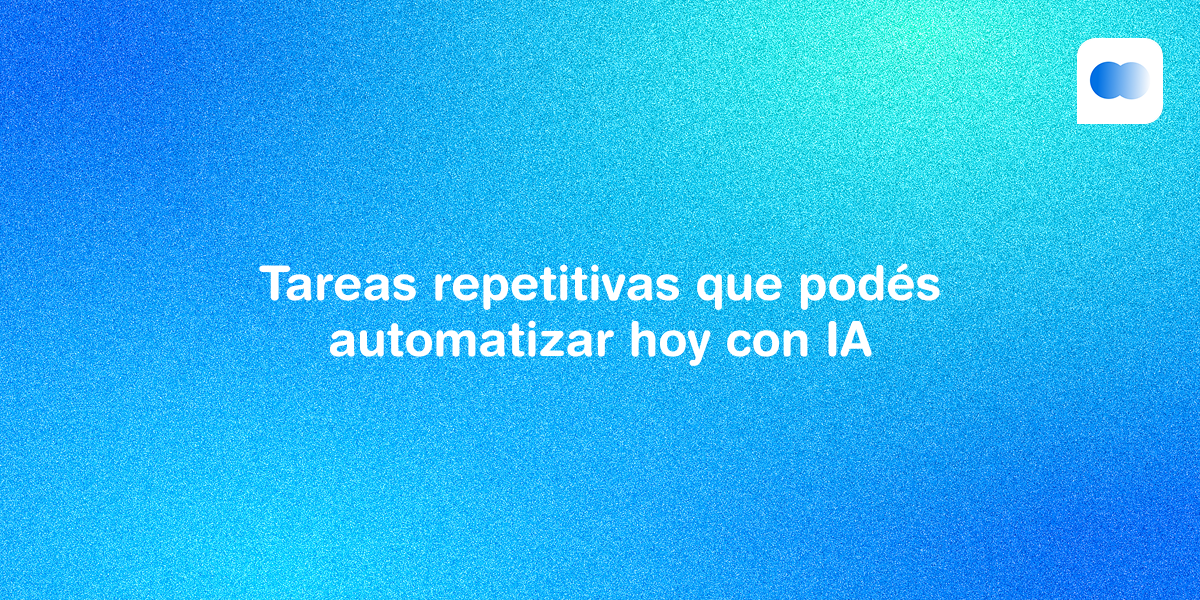 Qué tareas repetitivas podés automatizar hoy con IA (y cuáles no)